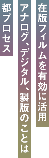 在版フィルムを有効に活用アナログ、デジタル、製版のことは都プロセス